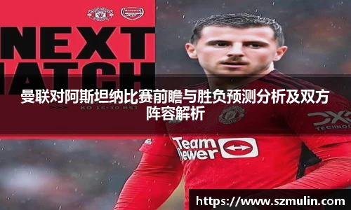 曼联对阿斯坦纳比赛前瞻与胜负预测分析及双方阵容解析