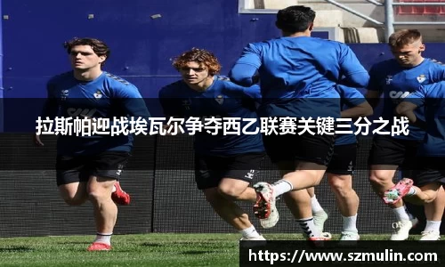 拉斯帕迎战埃瓦尔争夺西乙联赛关键三分之战