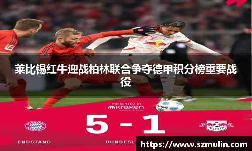莱比锡红牛迎战柏林联合争夺德甲积分榜重要战役