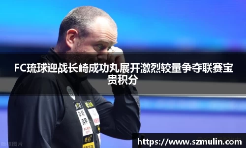 FC琉球迎战长崎成功丸展开激烈较量争夺联赛宝贵积分