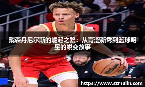 戴森丹尼尔斯的崛起之路：从青涩新秀到篮球明星的蜕变故事