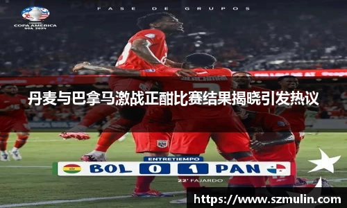 丹麦与巴拿马激战正酣比赛结果揭晓引发热议