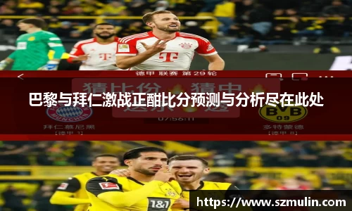 巴黎与拜仁激战正酣比分预测与分析尽在此处