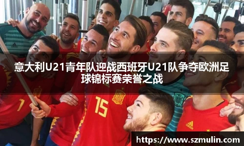 意大利U21青年队迎战西班牙U21队争夺欧洲足球锦标赛荣誉之战