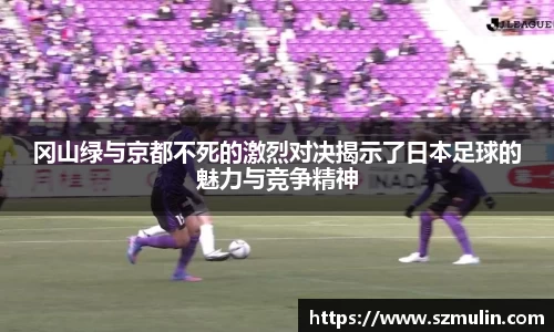 冈山绿与京都不死的激烈对决揭示了日本足球的魅力与竞争精神