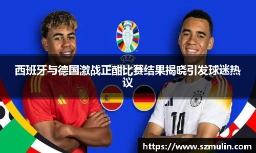 西班牙与德国激战正酣比赛结果揭晓引发球迷热议