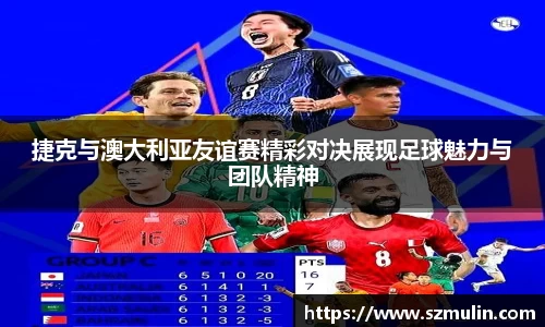 捷克与澳大利亚友谊赛精彩对决展现足球魅力与团队精神