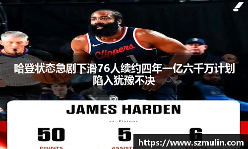 哈登状态急剧下滑76人续约四年一亿六千万计划陷入犹豫不决