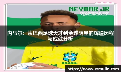 内马尔：从巴西足球天才到全球明星的辉煌历程与成就分析