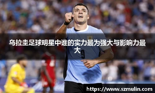 乌拉圭足球明星中谁的实力最为强大与影响力最大
