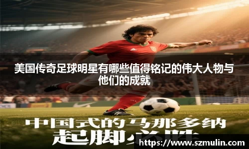 美国传奇足球明星有哪些值得铭记的伟大人物与他们的成就