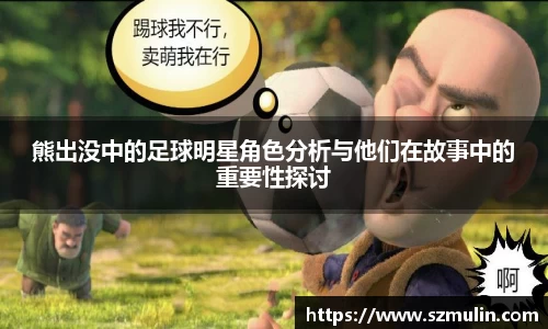 熊出没中的足球明星角色分析与他们在故事中的重要性探讨